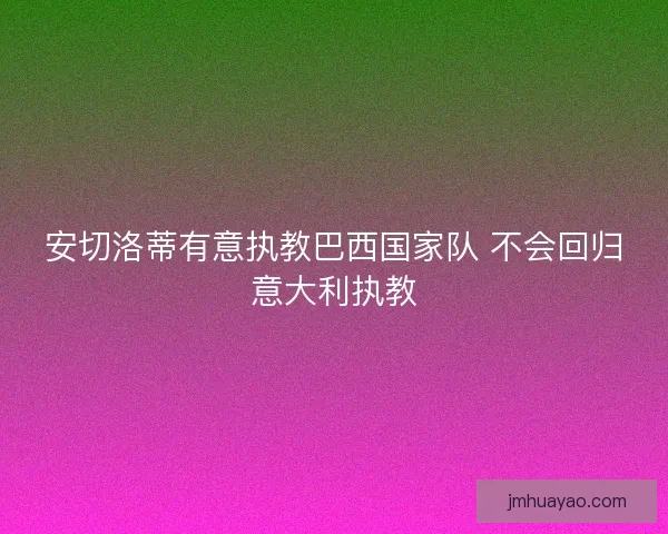 安切洛蒂有意执教巴西国家队 不会回归意大利执教