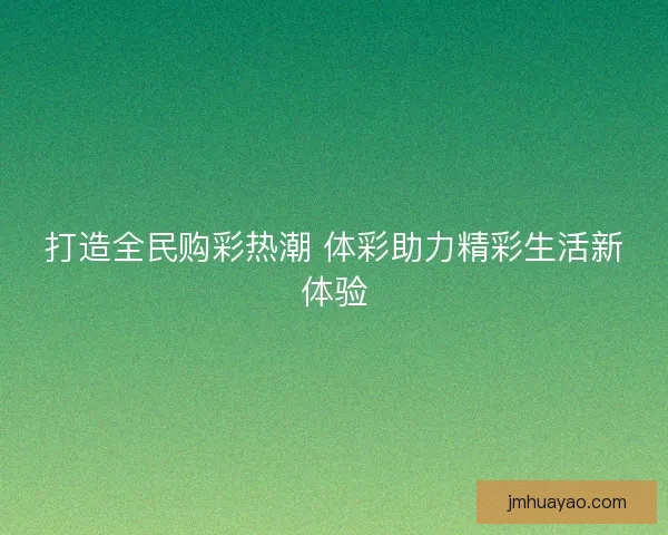 打造全民购彩热潮 体彩助力精彩生活新体验