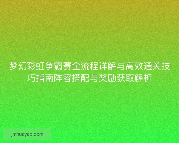梦幻彩虹争霸赛全流程详解与高效通关技巧指南阵容搭配与奖励获取解析