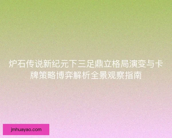炉石传说新纪元下三足鼎立格局演变与卡牌策略博弈解析全景观察指南