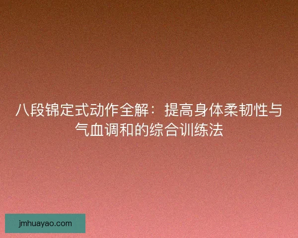 八段锦定式动作全解：提高身体柔韧性与气血调和的综合训练法
