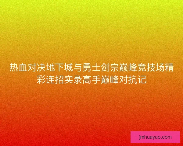 热血对决地下城与勇士剑宗巅峰竞技场精彩连招实录高手巅峰对抗记