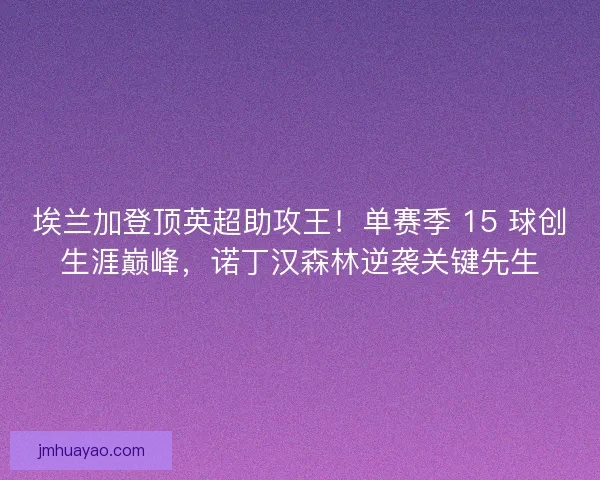 埃兰加登顶英超助攻王！单赛季 15 球创生涯巅峰，诺丁汉森林逆袭关键先生